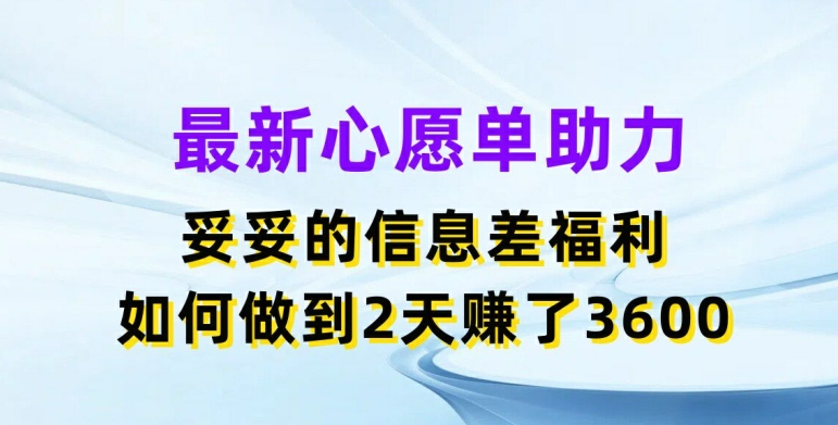 最新心愿单助力，妥妥的信息差福利，两天赚了3.6K|无忧资源社