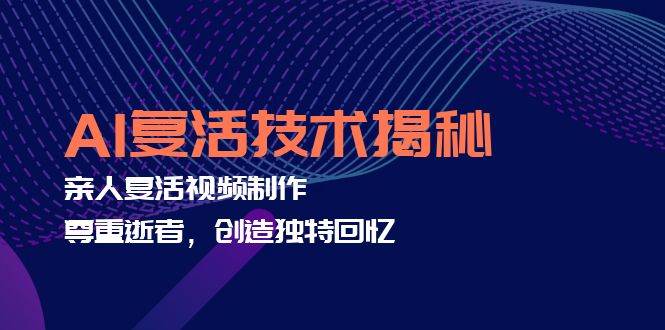 （12483期）AI复活技术揭秘：亲人复活视频制作，尊重逝者，创造独特回忆|无忧资源社