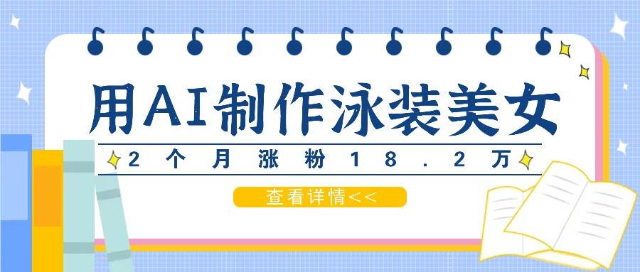 用AI生成泳装美女短视频，2个月涨粉18.2万，多种变现月收益万元|无忧资源社