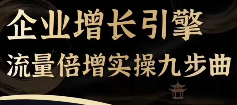 企业增长引擎流量倍增实操九步曲，一套课程帮你找到快速、简单、有效、可复制的获客+变现方式，|无忧资源社