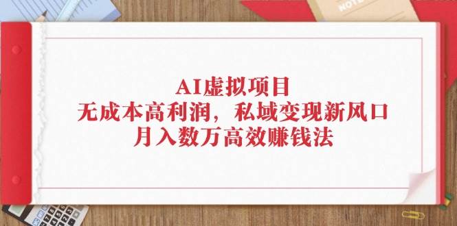 （12355期）AI虚拟项目：无成本高利润，私域变现新风口，月入数万高效赚钱法|无忧资源社