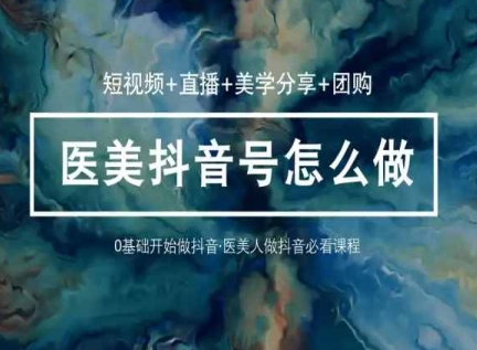玩转医美抖音短视频与直播，36堂网课学逻辑_无忧资源社|无忧资源社