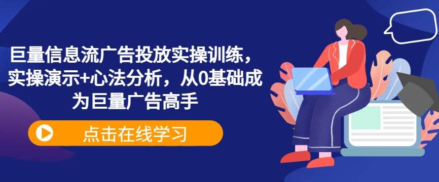 巨量信息流广告投放实操训练，实操演示+心法分析，从0基础成为巨量广告高手|无忧资源社