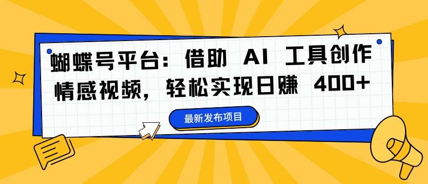 蝴蝶号平台：借助 AI 工具创作情感视频，轻松实现日赚 400+【揭秘】|无忧资源社