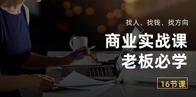 商业实战课【老板必学】：找人、找钱、找方向（16节课）_无忧资源社|无忧资源社