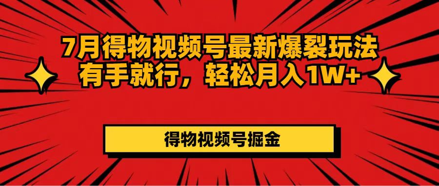 （11816期）7月得物视频号最新爆裂玩法有手就行，轻松月入1W+|无忧资源社