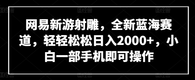 网易新游射雕，全新蓝海赛道，轻轻松松日入2000+，小白一部手机即可操作_无忧资源社|无忧资源社