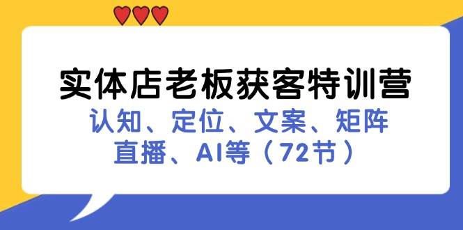 （11991期）实体店老板获客特训营：认知、定位、文案、矩阵、直播、AI等（72节）|无忧资源社