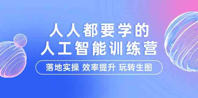 人人都要学的人工智能特训营，落地实操 效率提升 玩转生图_无忧资源社|无忧资源社