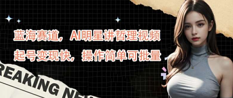 蓝海赛道，AI明星讲哲理视频，起号变现快，操作简单可批量【揭秘】|无忧资源社
