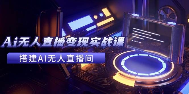 （11973期）2024全套Ai无人直播变现实战课，搭建AI无人直播间，利用AI赚钱 (24节课)|无忧资源社