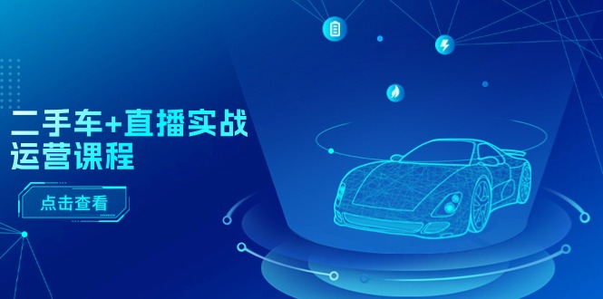 二手车直播实战运营课程：直播推荐/短视频推荐/千川投放/直播全流程|无忧资源社