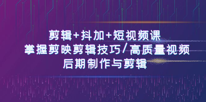 剪辑+抖加+短视频课： 掌握剪映剪辑技巧/高质量视频/后期制作与剪辑|无忧资源社