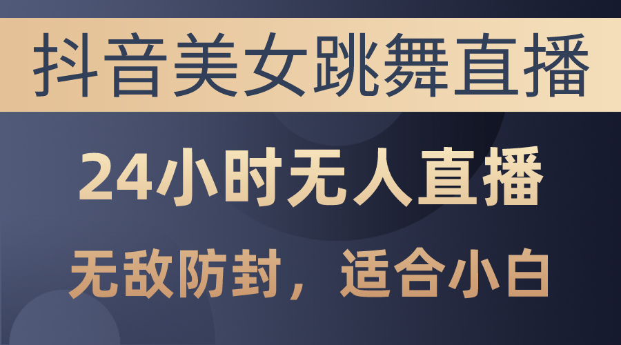 抖音美女跳舞直播，日入3000+，24小时无人直播，无敌防封技术，小白最…_无忧资源社|无忧资源社