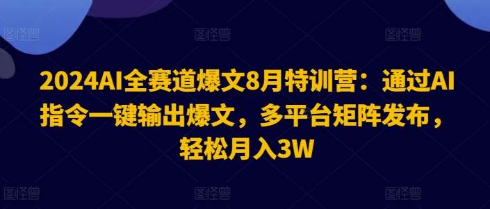 2024AI全赛道爆文8月特训营：通过AI指令一键输出爆文，多平台矩阵发布，轻松月入3W【揭秘】|无忧资源社