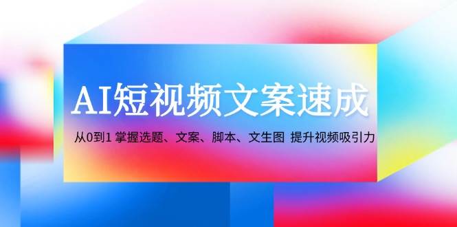 (12507期)AI短视频文案速成:从0到1 掌握选题、文案、脚本、文生图 提升视频吸引力 (12507期)AI短视频文案速成:从0到1 掌握选题、文案、脚本、文生图 提升视频吸引力
