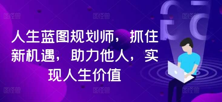 人生蓝图规划师，抓住新机遇，助力他人，实现人生价值|无忧资源社