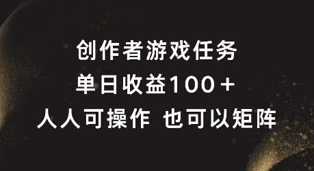 创作者游戏任务，单日收益100+，可矩阵操作【揭秘】|无忧资源社