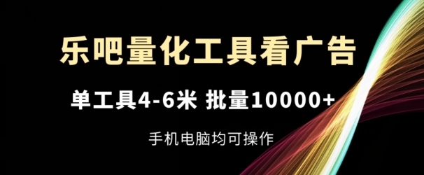 乐吧量化工具看广告，单工具4-6米，批量1w+，手机电脑均可操作|无忧资源社