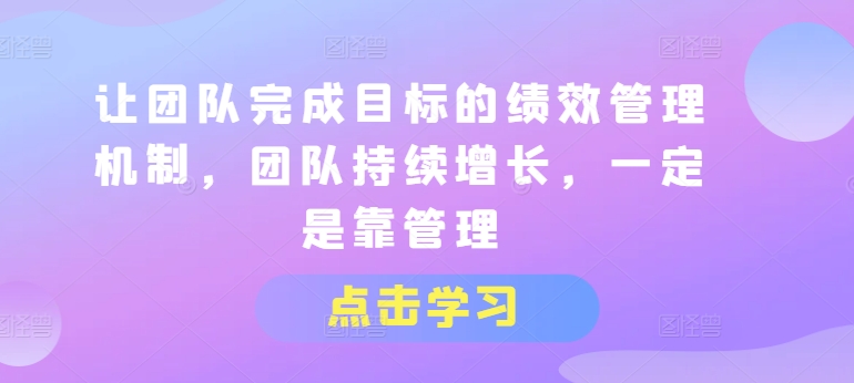 让团队完成目标的绩效管理机制，团队持续增长，一定是靠管理|无忧资源社