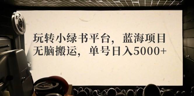 （12366期）玩转小绿书平台，蓝海项目，无脑搬运，单号日入5000+|无忧资源社