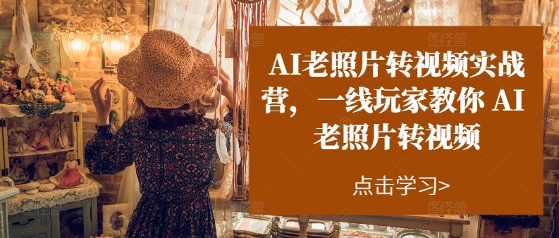 AI老照片转视频实操训练营，一线玩家教你AI老照片转视频|无忧资源社