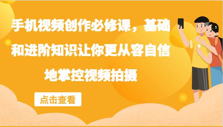手机视频创作必修课，基础和进阶知识让你更从容自信地掌控视频拍摄|无忧资源社