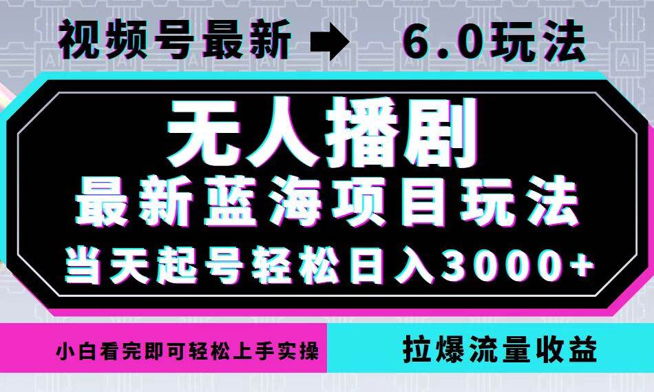 （12737期）视频号最新6.0玩法，无人播剧，轻松日入3000+，最新蓝海项目，拉爆流量…|无忧资源社