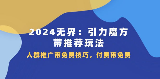 （11567期）2024 无界：引力魔方-带推荐玩法，人群推广带免费技巧，付费带免费|无忧资源社