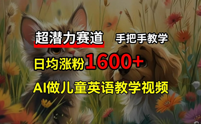 超潜力赛道,免费AI做儿童英语教学视频,3个月涨粉10w+,手把手教学,在家轻松获取被动收入 超潜力赛道,免费AI做儿童英语教学视频,3个月涨粉10w+,手把手教学,在家轻松获取被动收入