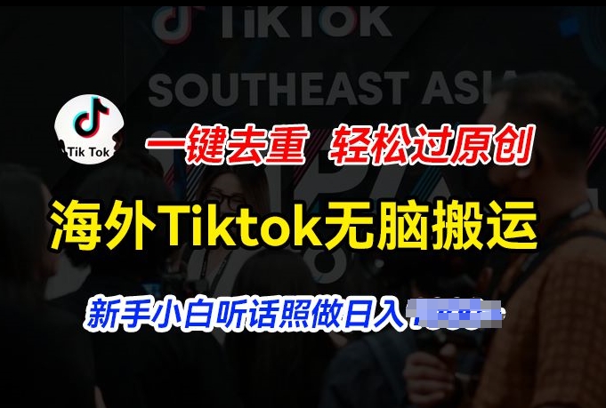 海外Tiktok短视频无脑搬运，一键去重轻松过原创，新手小白听话照做日入几张|无忧资源社