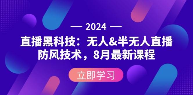 （12381期）2024直播黑科技：无人&半无人直播防风技术，8月最新课程|无忧资源社