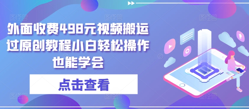 外面收费498元视频搬运过原创教程小白轻松操作也能学会_无忧资源社|无忧资源社
