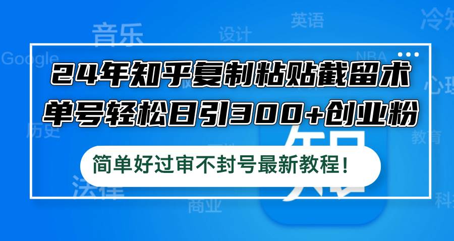 （12601期）24年知乎复制粘贴截留术，单号轻松日引300+创业粉，简单好过审不封号最…|无忧资源社