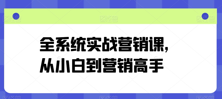 全系统实战营销课，从小白到营销高手_无忧资源社|无忧资源社