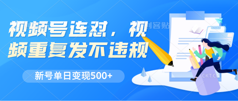 视频号连怼，视频重复发不违规，新号单日变现500+|无忧资源社