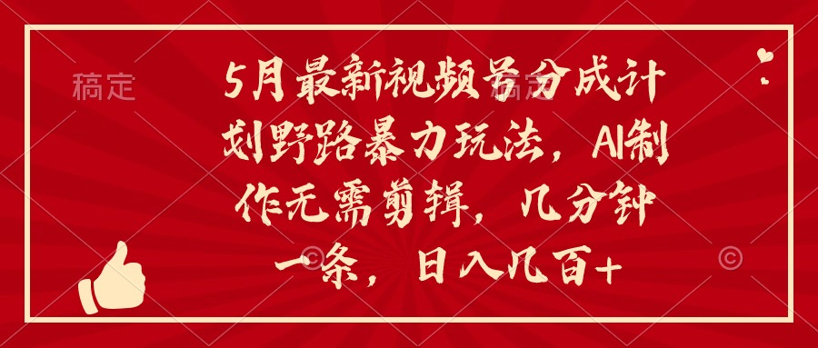 5月最新视频号分成计划野路暴力玩法，ai制作，无需剪辑。几分钟一条，…_无忧资源社|无忧资源社