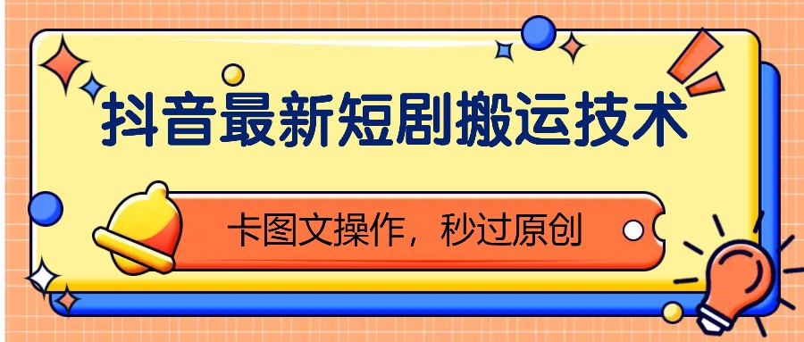 抖音最新短剧搬运技术，卡图文操作，秒过原创！|无忧资源社