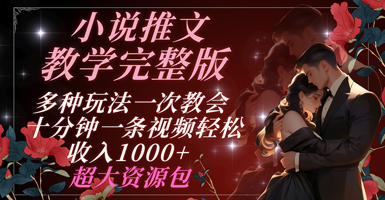 小说推文教学完整版 多种玩法一次教会 十分钟一条视频轻松收入1000+ 超大资源包|无忧资源社