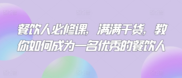 餐饮人必修课，满满干货，教你如何成为一名优秀的餐饮人_无忧资源社|无忧资源社