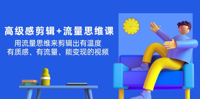 （11589期）高级感 剪辑+流量思维：用流量思维剪辑出有温度/有质感/有流量/能变现视频|无忧资源社