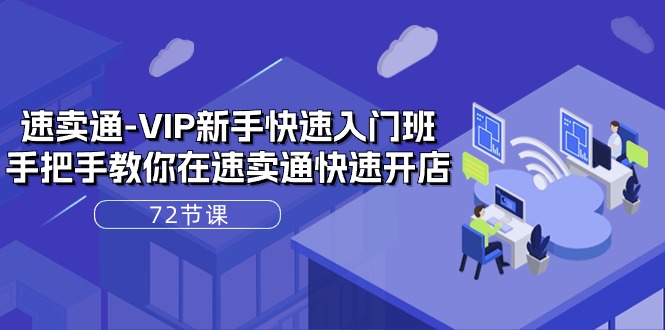 速卖通-VIP新手快速入门班，手把手教你在速卖通快速开店（72节课）|无忧资源社