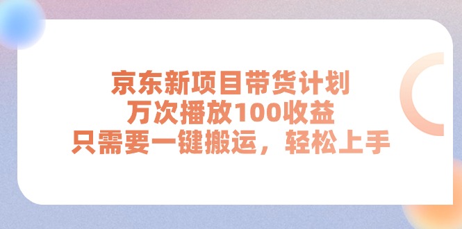 京东新项目带货计划，万次播放100收益，只需要一键搬运，轻松上手|无忧资源社