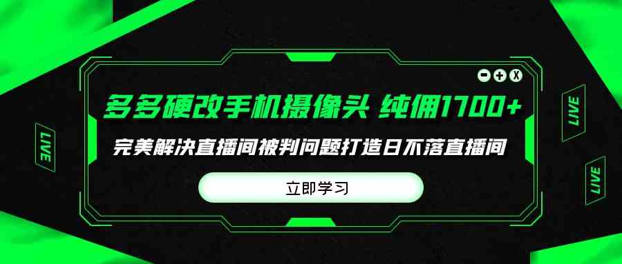 多多硬改手机摄像头，单场带货纯佣1700+完美解决直播间被判问题，打造日…_无忧资源社|无忧资源社