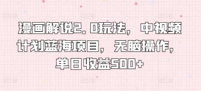 漫画解说2.0玩法，中视频计划蓝海项目，无脑操作，单日收益500+_无忧资源社|无忧资源社