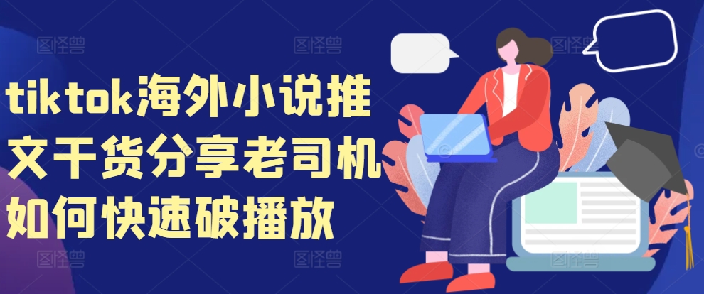 tiktok海外小说推文干货分享，老司机如何快速破播放|无忧资源社