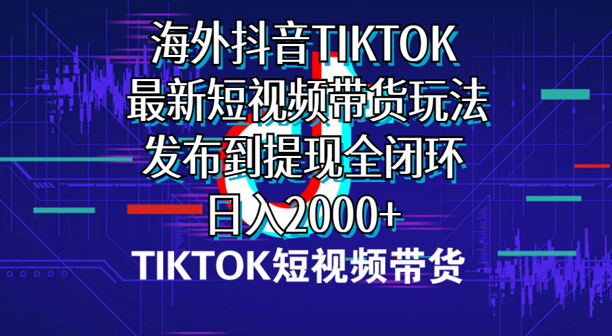 海外短视频带货，最新短视频带货玩法发布到提现全闭环，日入2000+_无忧资源社|无忧资源社