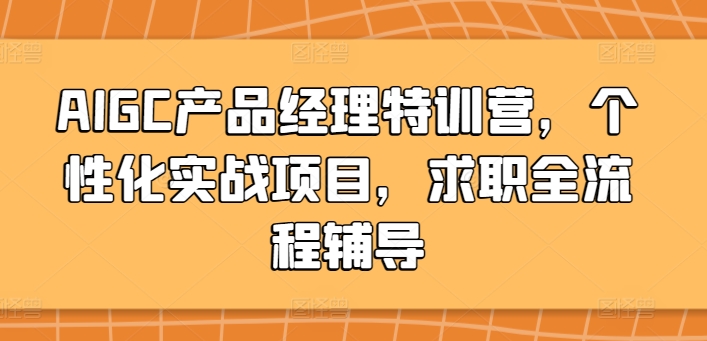 AIGC产品经理特训营，个性化实战项目，求职全流程辅导_无忧资源社|无忧资源社