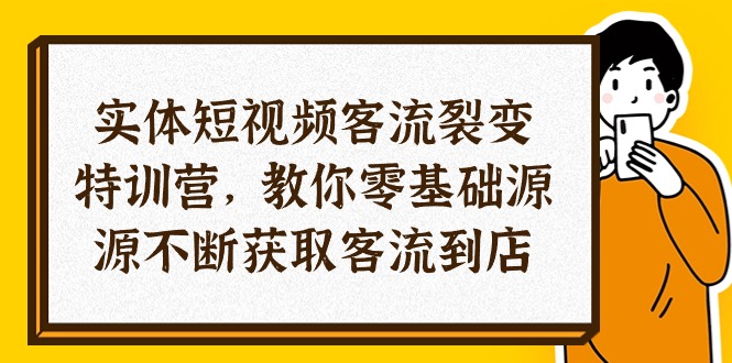 实体-短视频客流 裂变特训营，教你0基础源源不断获取客流到店（29节）|无忧资源社