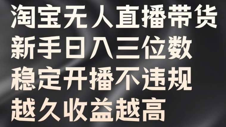 淘宝无人直播带货，新手日入三位数，稳定开播不违规，越久收益越高【揭秘】|无忧资源社